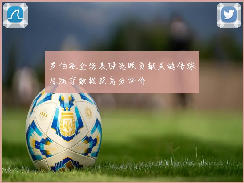 罗伯逊全场表现亮眼贡献关键传球与防守数据获高分评价