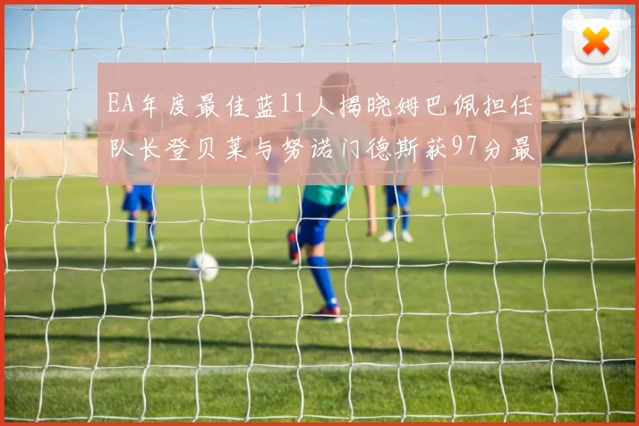 EA年度最佳蓝11人揭晓姆巴佩担任队长登贝莱与努诺门德斯获97分最高评分