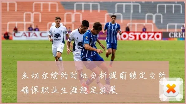 米切尔续约时机分析提前锁定合约确保职业生涯稳定发展