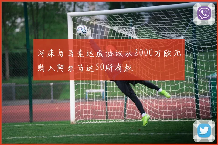 河床与马竞达成协议以2000万欧元购入阿尔马达50所有权
