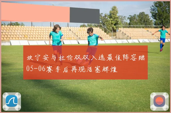 坎宁安与杜伦双双入选最佳阵容继05-06赛季后再现活塞辉煌