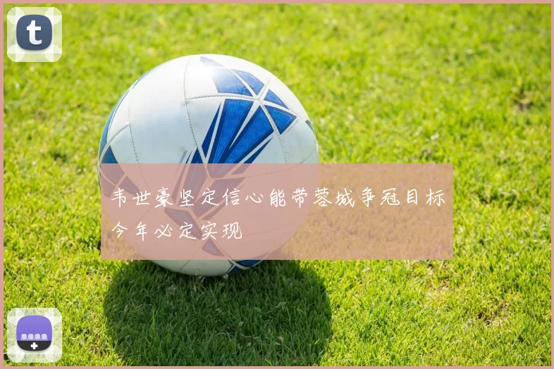 韦世豪坚定信心能带蓉城争冠目标今年必定实现